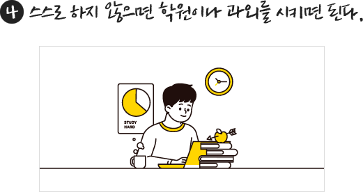 넷째, 스스로 하지 않으면 학원이나 과외를 시키면 된다.